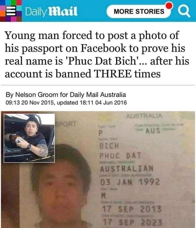 media - More Stories Dailymail Q Young man forced to post a photo of his passport on Facebook to prove his real name is 'Phuc Dat Bich'... after his account is banned Three times By Nelson Groom for Daily Mail Australia , updated Australia Port Aus Bich P