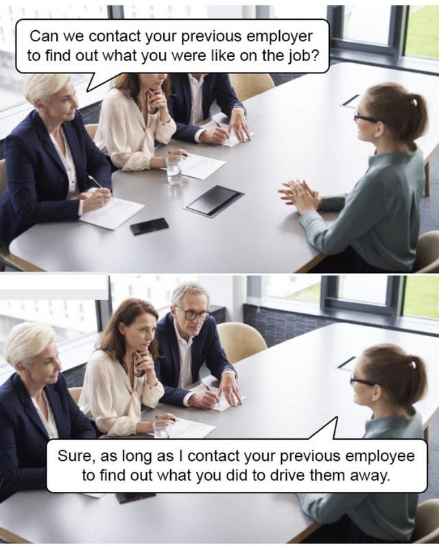 job interview - Can we contact your previous employer to find out what you were on the job? Sure, as long as I contact your previous employee to find out what you did to drive them away.