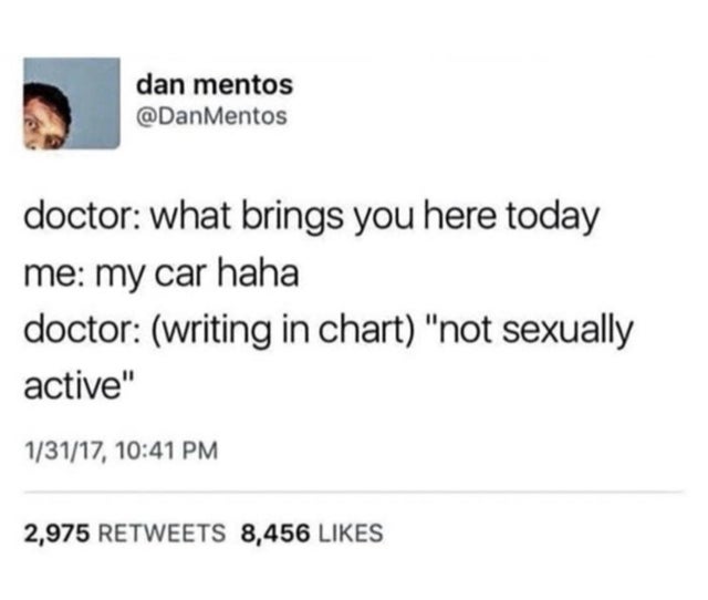 paper - dan mentos doctor what brings you here today me my car haha doctor writing in chart "not sexually active" 13117, 2,975 8,456