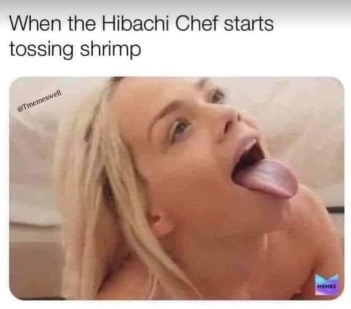 dirty memes-blond - When the Hibachi Chef starts tossing shrimp Henes
