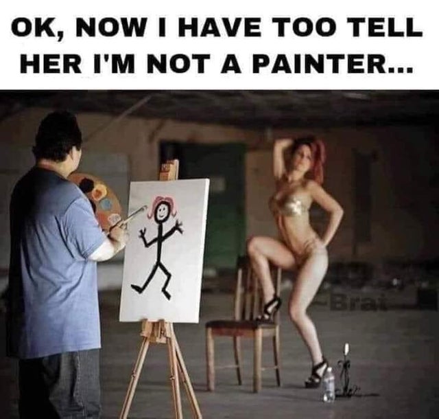 dirty memes-human behavior - Ok, Now I Have Too Tell Her I'M Not A Painter... f