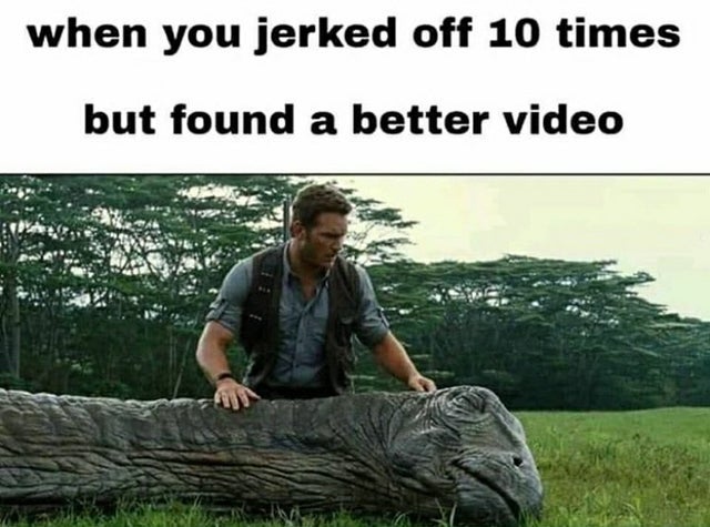 dirty memes-keep it together meme - when you jerked off 10 times but found a better video