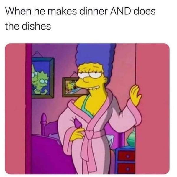 dirty memes-he makes dinner and does the dishes - When he makes dinner And does the dishes