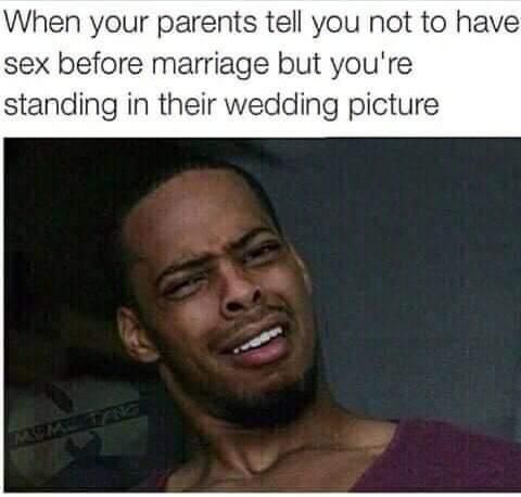 dirty memes-sex before marriage meme - When your parents tell you not to have sex before marriage but you're standing in their wedding picture