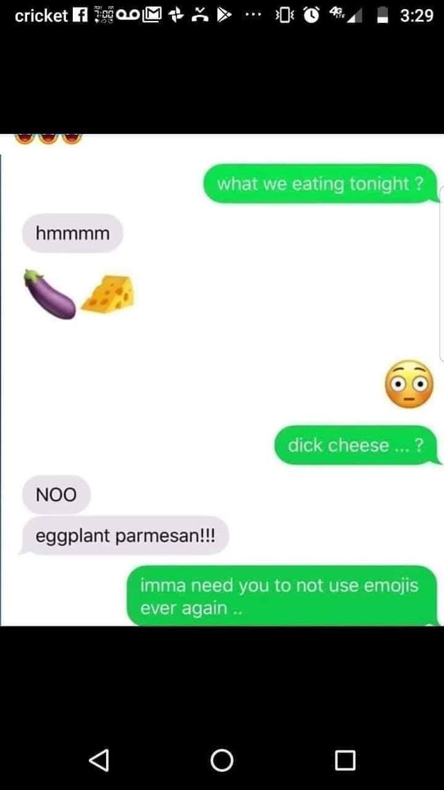 dirty memes-eggplant memes - cricket Fl 3000M what we eating tonight? hmmmm dick cheese...? Noo eggplant parmesan!!! imma need you to not use emojis ever again .. O