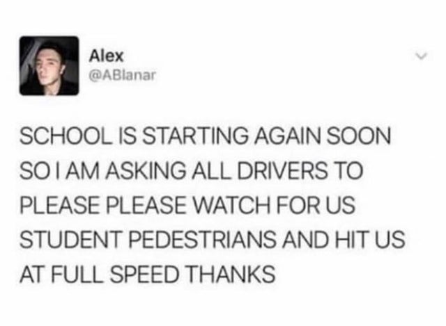 dark memes- paper - Alex School Is Starting Again Soon Soi Am Asking All Drivers To Please Please Watch For Us Student Pedestrians And Hit Us At Full Speed Thanks