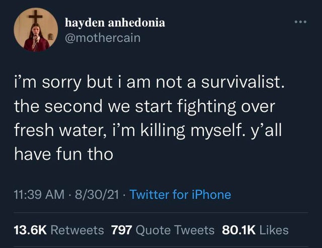 dark memes- nobody cares until you re dead tweet - hayden anhedonia i'm sorry but i am not a survivalist. the second we start fighting over fresh water, i'm killing myself. y'all have fun tho 83021 Twitter for iPhone 797 Quote Tweets