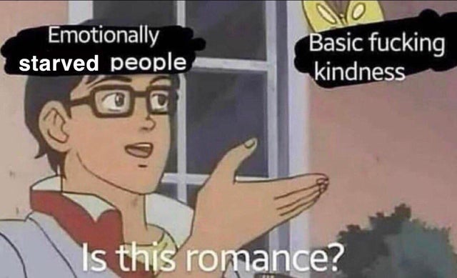 dark memes- basic kindness is this romance - Emotionally starved people O Basic fucking kindness Is this romance?