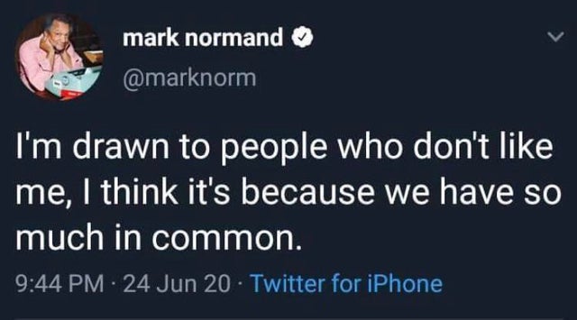 dark memes- presentation - mark normand I'm drawn to people who don't me, I think it's because we have so much in common. 24 Jun 20 Twitter for iPhone