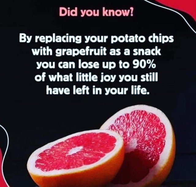 dark memes- did you know by replacing your potato chips with grapefruit - Did you know? By replacing your potato chips with grapefruit as a snack you can lose up to 90% of what little joy you still have left in your life.