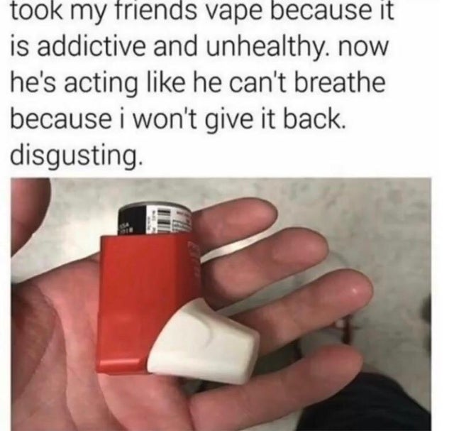 dark memes- took my friends vape meme - took my friends vape because it is addictive and unhealthy, now he's acting he can't breathe because i won't give it back. disgusting.