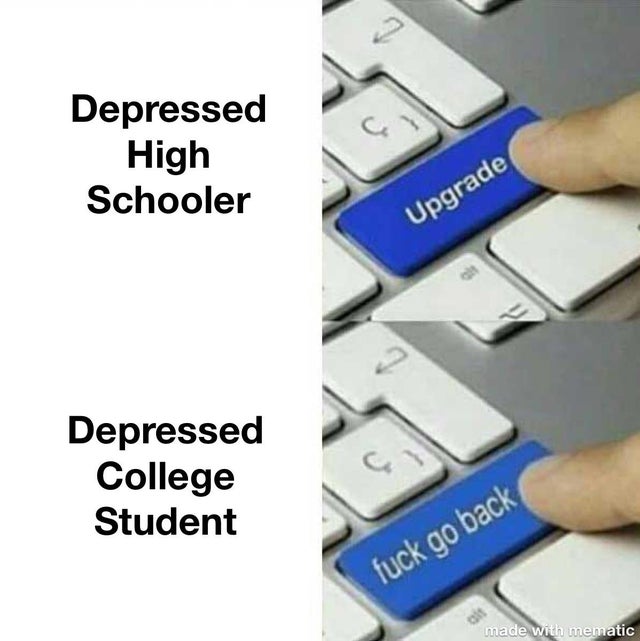 dark memes- go back upgrade meme - 7 Depressed High Schooler Upgrade Depressed College Student fuck go back 50 made with mematic