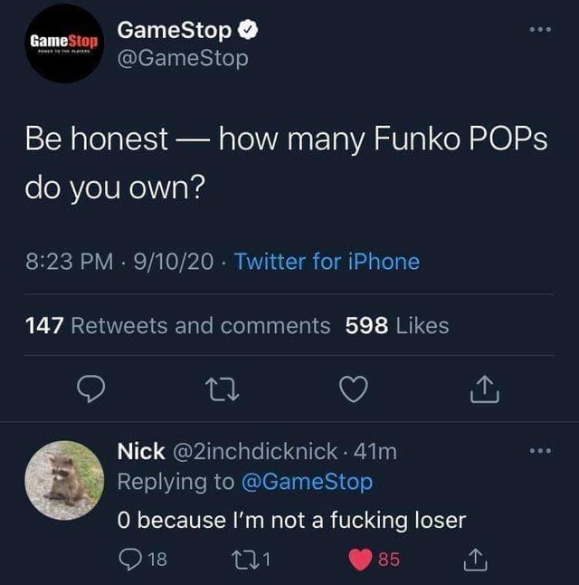 dark memes- screenshot - GameStop GameStop Be honest how many Funko Pops do you own? 91020 Twitter for iPhone 147 and 598 27 mo Nick . 41m O because I'm not a fucking loser 18 121 85