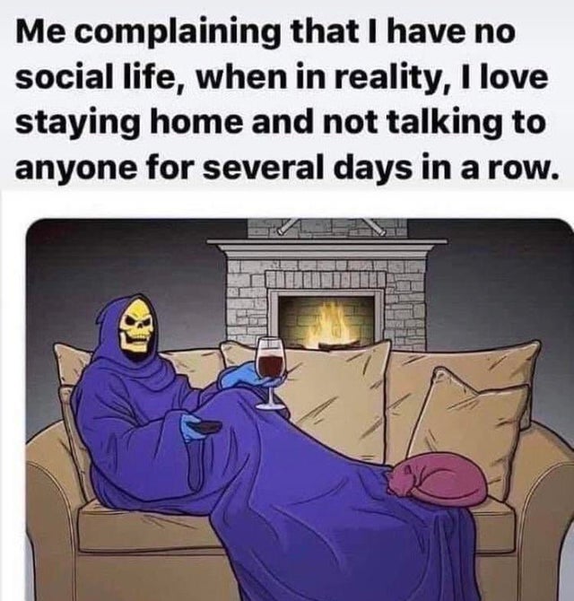 dark memes- introvert meme - Me complaining that I have no social life, when in reality, I love staying home and not talking to anyone for several days in a row.