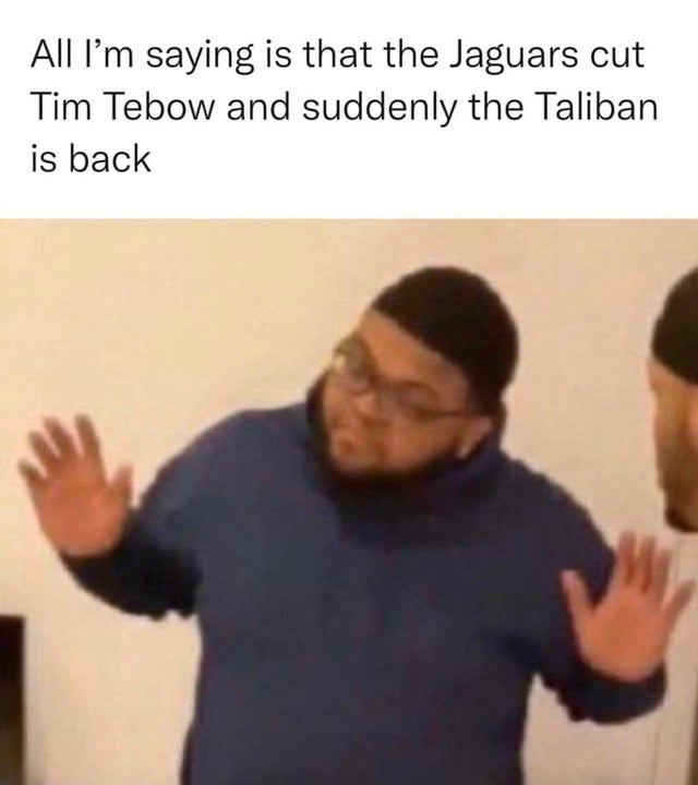 druski2funny meme - All I'm saying is that the Jaguars cut Tim Tebow and suddenly the Taliban is back