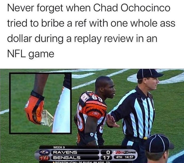 chad ochocinco memes - Never forget when Chad Ochocinco tried to bribe a ref with one whole ass dollar during a replay review in an Nfl game Week 9 Ravens 13 Bengals Orazone 17 4TH Rensancini 20 Prism Qoyos To