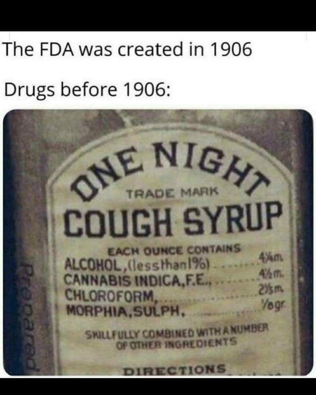 label - The Fda was created in 1906 Drugs before 1906 One Night Trade Mark Cough Syrup Prepared Each Ounce Contains Alcohol, lessthan1% 4 m Cannabis Indica.F.E., 4. Chloroform, 2 sm Morphia,Sulph, Yoga Skillfully Combined With A Number Of Other Ingredient