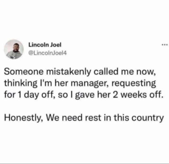 paper - . Lincoln Joel Someone mistakenly called me now, thinking I'm her manager, requesting for 1 day off, so I gave her 2 weeks off. Honestly, We need rest in this country