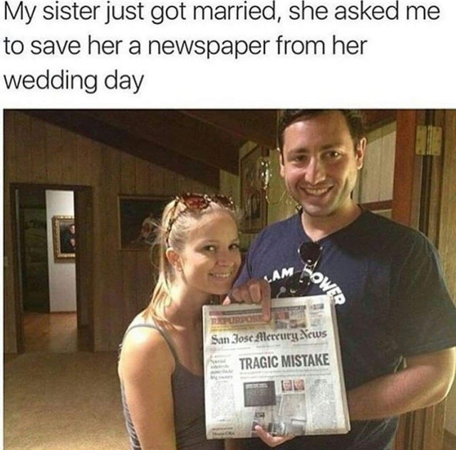 marriage memes - My sister just got married, she asked me to save her a newspaper from her wedding day Lam Hower San Jose Mercury News Tragic Mistake