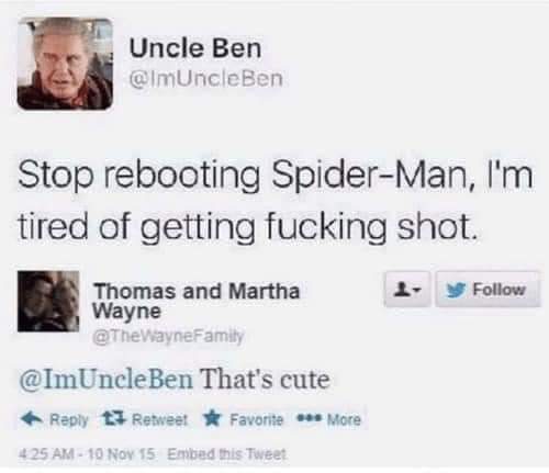 uncle ben tweet - Uncle Ben Ben Stop rebooting SpiderMan, I'm tired of getting fucking shot. Thomas and Martha Wayne Family That's cute t7 RetweetFavorite More 425 Am 10 Nov 15 Embed this Tweet