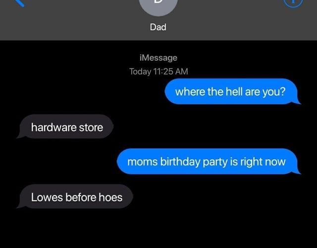 screenshot - Dad iMessage Today where the hell are you? hardware store moms birthday party is right now Lowes before hoes
