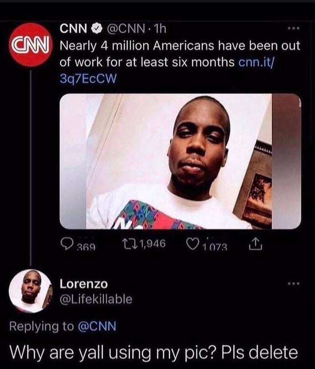 face of unemployment - Cnn . 1h Cm Nearly 4 million Americans have been out of work for at least six months cnn.it 3q7EccW M 369 1,946 1073 Lorenzo Why are yall using my pic? Pls delete