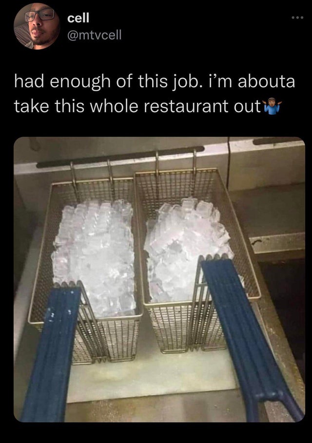 ice in deep fryer meme - cell had enough of this job. i'm abouta take this whole restaurant outier