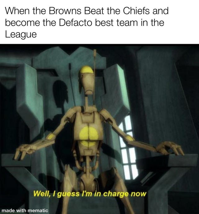 well i guess i m in charge now template - When the Browns Beat the Chiefs and become the Defacto best team in the League Well, I guess I'm in charge now made with mematic