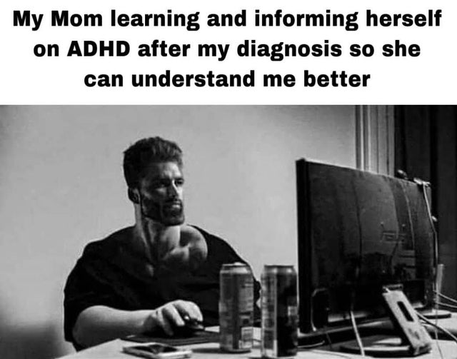 me learning the histories cultures and languages - My Mom learning and informing herself on Adhd after my diagnosis so she can understand me better