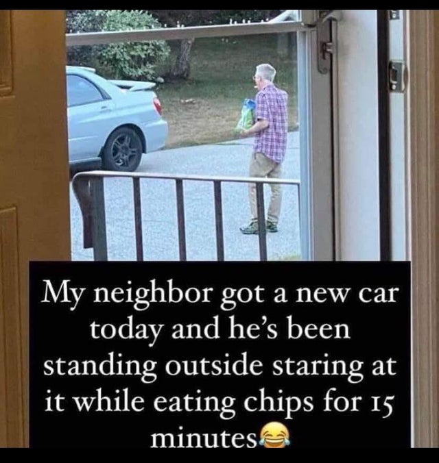 guy eating chips looking at car - M My neighbor got a new car today and he's been standing outside staring at it while eating chips for 15 minutes