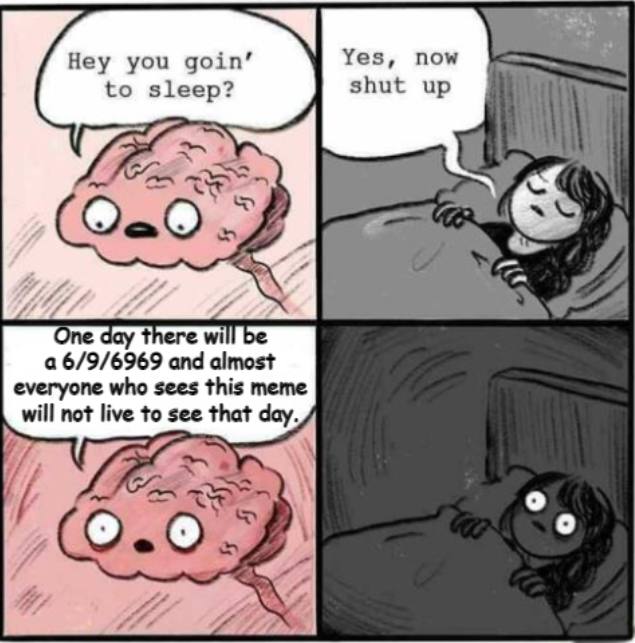brain before sleep meme template - Hey you goin' to sleep? Yes, now shut up 3 One day there will be a 696969 and almost everyone who sees this meme will not live to see that day, tac