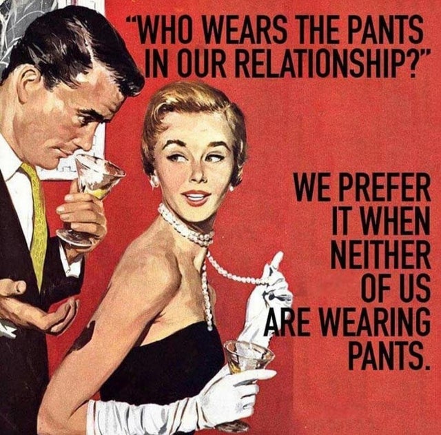 funny relationship memes - "Who Wears The Pants In Our Relationship?" We Prefer It When Neither Of Us Are Wearing Pants.