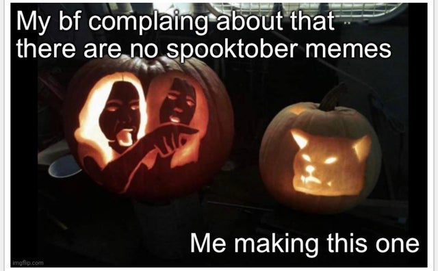 meme pumpkin carving - My bf complaing about that there are no spooktober memes Guin Me making this one imgflip.com