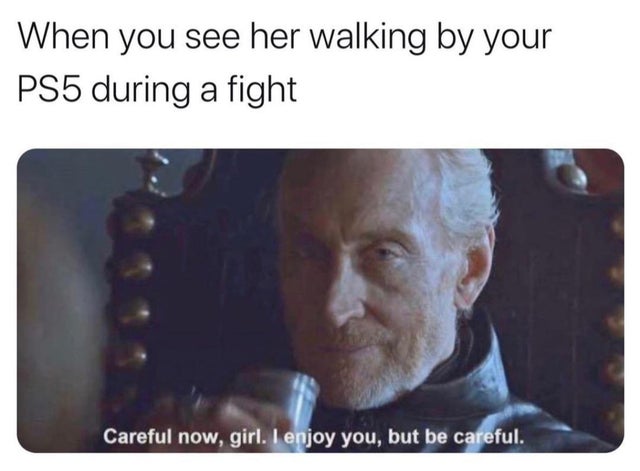 careful now girl i enjoy you - When you see her walking by your PS5 during a fight Careful now, girl. I enjoy you, but be careful.