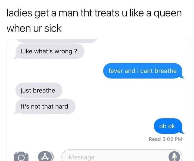 multimedia - ladies get a man tht treats u a queen when ur sick what's wrong? fever and i cant breathe just breathe It's not that hard oh ok Read 4 iMessage O