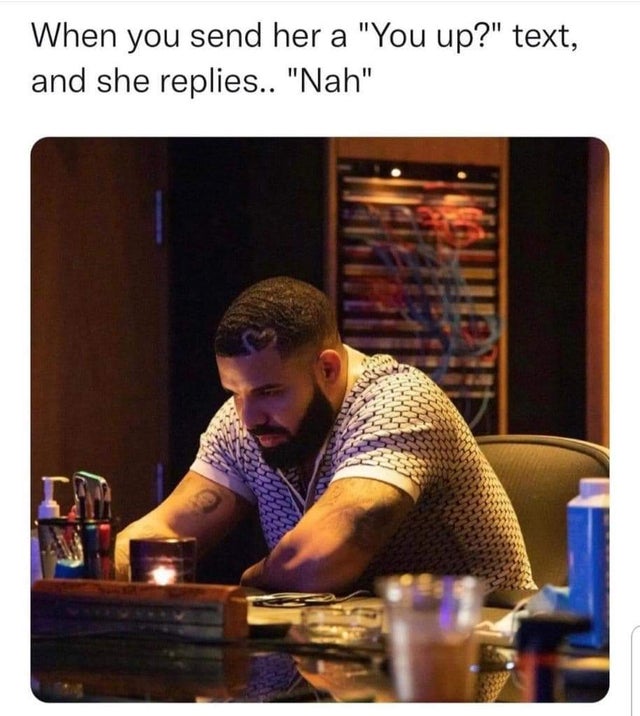 drake what's next - When you send her a "You up?" text, and she replies.. "Nah"