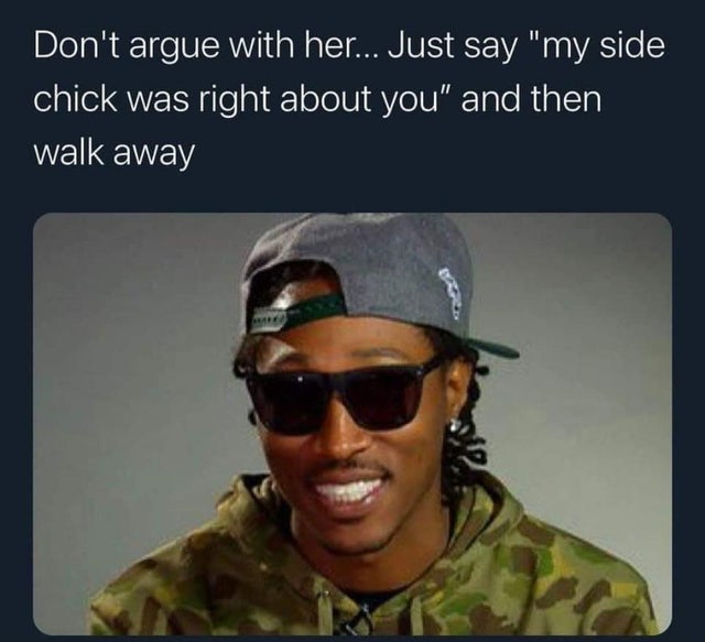 future the rapper - Don't argue with her... Just say "my side chick was right about you" and then walk away