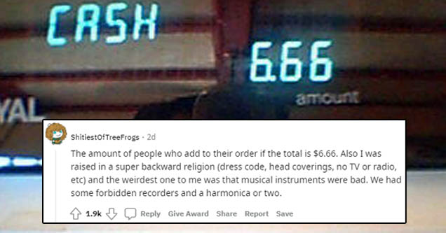 display device - Cash 666 Al amount ShitiestOfTreefrogs. 2d The amount of people who add to their order if the total is $6.66. Also I was raised in a super backward religion dress code, head coverings, no Tv or radio, etc and the weirdest one to me was th