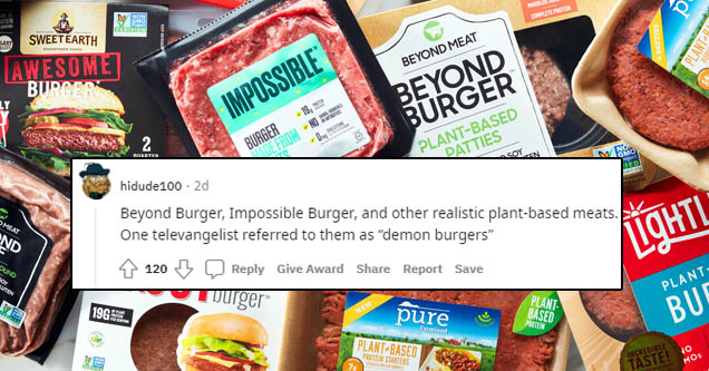 Sweetearth Awesome Burger Plant Beyond Meat Impossible 2 Beyond Burger PlantBased Patties Burger Arts Soy 16MC Heat Nd hidude 100. 2d Beyond Burger, Impossible Burger, and other realistic plantbased meats. One televangelist referred to them as "demon…