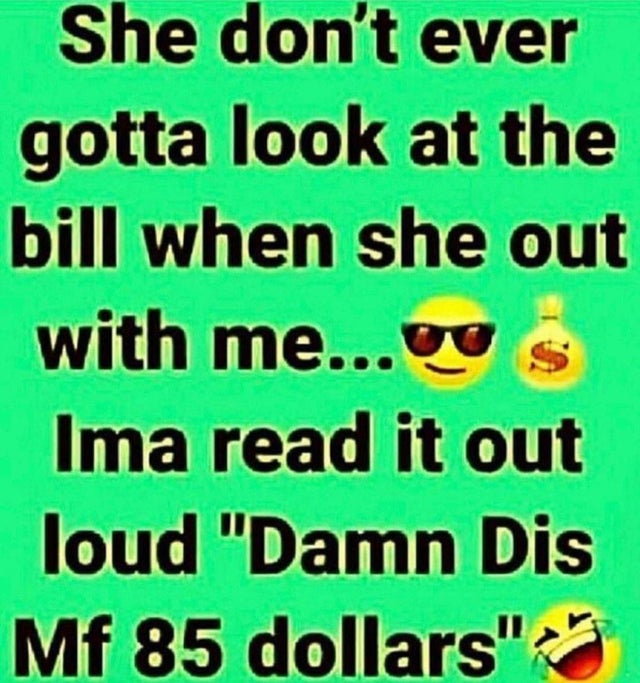 lüneburg heath - She don't ever gotta look at the bill when she out with me... ve Ima read it out loud "Damn Dis Mf 85 dollars"