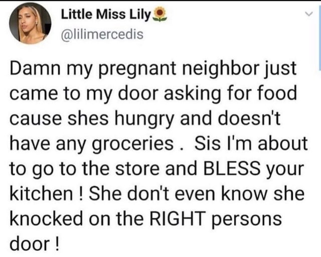 paper - Little Miss Lily Damn my pregnant neighbor just came to my door asking for food cause shes hungry and doesn't have any groceries . Sis I'm about to go to the store and Bless your kitchen ! She don't even know she knocked on the Right persons door!