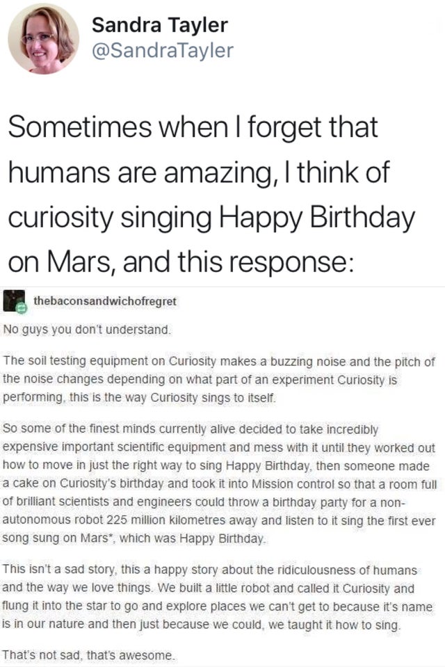 only girls will understand tweets - Sandra Tayler Sometimes when I forget that humans are amazing, I think of | curiosity singing Happy Birthday on Mars, and this response thebaconsandwichofregret No guys you don't understand. The soil testing equipment o