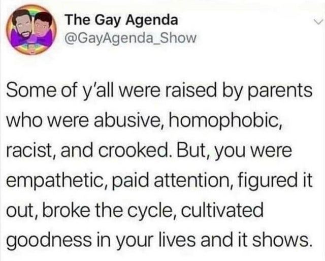 jeff kinney manny tweet - The Gay Agenda Some of y'all were raised by parents who were abusive, homophobic, racist, and crooked. But, you were empathetic, paid attention, figured it out, broke the cycle, cultivated goodness in your lives and it shows.