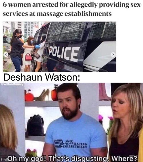 NFL memes - oh my god that's disgusting - 6 women arrested for allegedly providing sex services at massage establishments Arhi Bbb Police Deshaun Watson Wilfordorimiy De Racing Collectibles imgnOh my god! That's disgusting. Where?