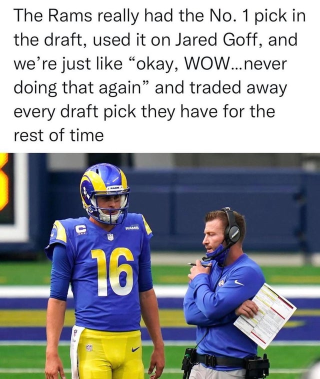 jared goff - The Rams really had the No. 1 pick in the draft, used it on Jared Goff, and we're just okay, Wow... never doing that again" and traded away every draft pick they have for the rest of time Bam Rams 16