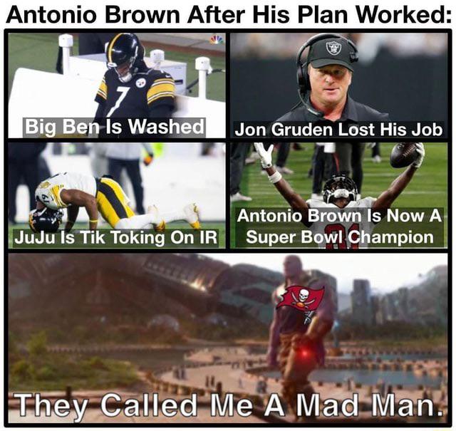 antonio brown meme jon gruden - Antonio Brown After His Plan Worked Big Ben Is Washed Jon Gruden Lost His Job Antonio Brown Is Now A Super Bowl Champion JuJu Is Tik Toking On Ir They Called Me A Mad Man.