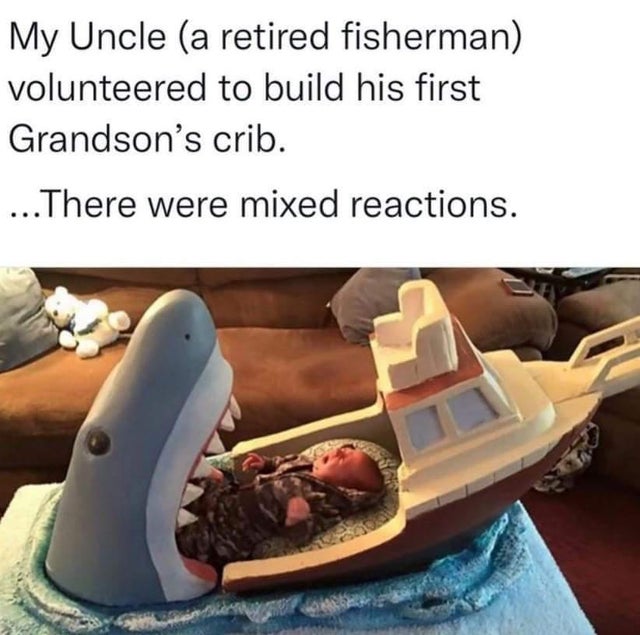 dark memes - jaws cot - My Uncle a retired fisherman volunteered to build his first Grandson's crib. ... There were mixed reactions.