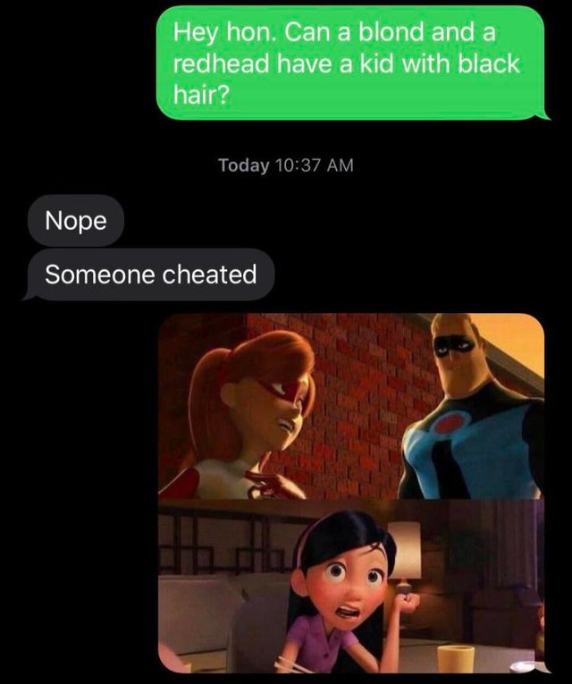 dark memes - helen parr - Hey hon. Can a blond and a redhead have a kid with black hair? Today Nope Someone cheated