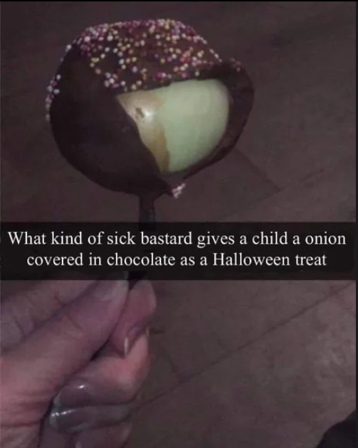 dark memes - Chocolate - What kind of sick bastard gives a child a onion covered in chocolate as a Halloween treat a