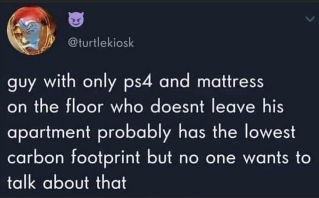 dark memes - guy with only ps4 and mattress on the floor who doesnt leave his apartment probably has the lowest carbon footprint but no one wants to talk about that
